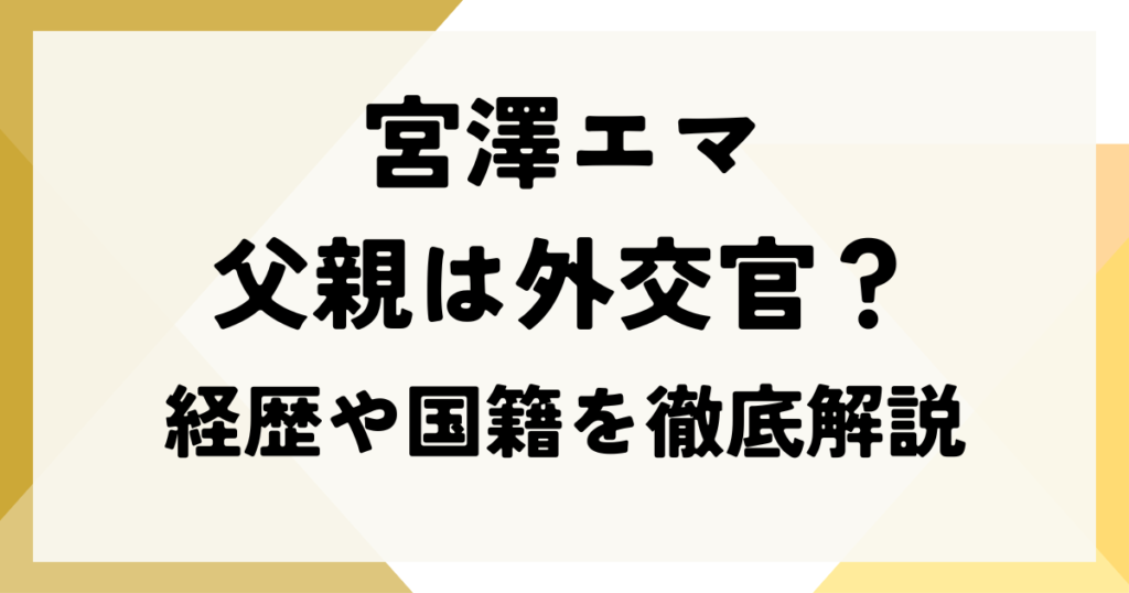 宮澤エマの父親は外交官？経歴や国籍を徹底解説