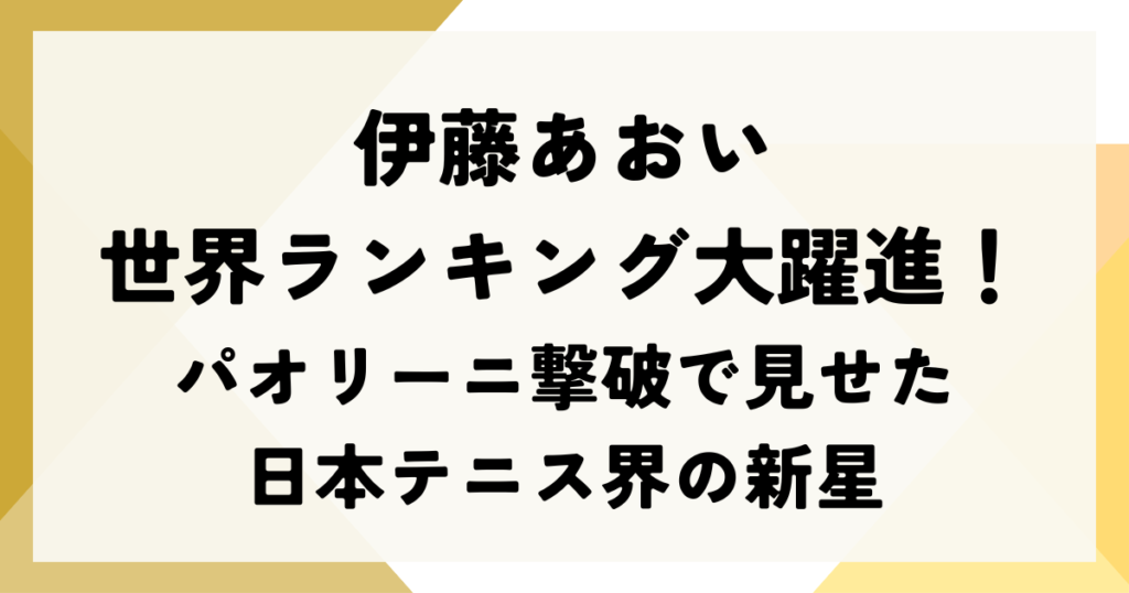 伊藤あおいの世界ランキング大躍進！パオリーニ撃破で見せた日本テニス界の新星