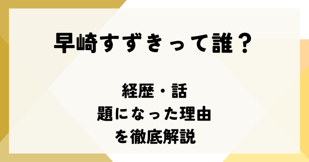 【2025年最新】早崎すずきって誰？経歴・話題になった理由を徹底解説