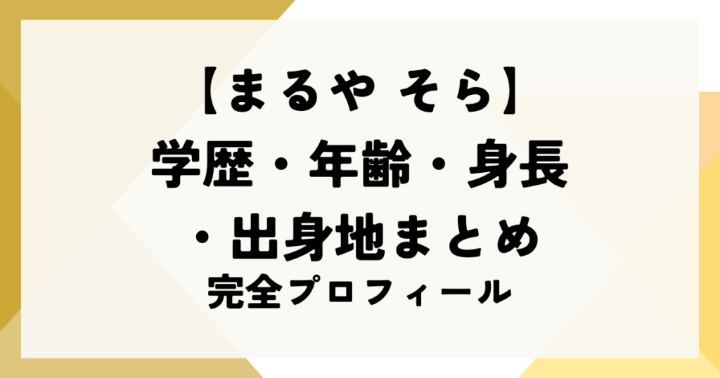 まるやそらの学歴・年齢・身長・出身地まとめ｜完全プロフィールのコピー