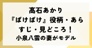 髙石あかり『ばけばけ』役柄・あらすじ・見どころ！小泉八雲の妻がモデル