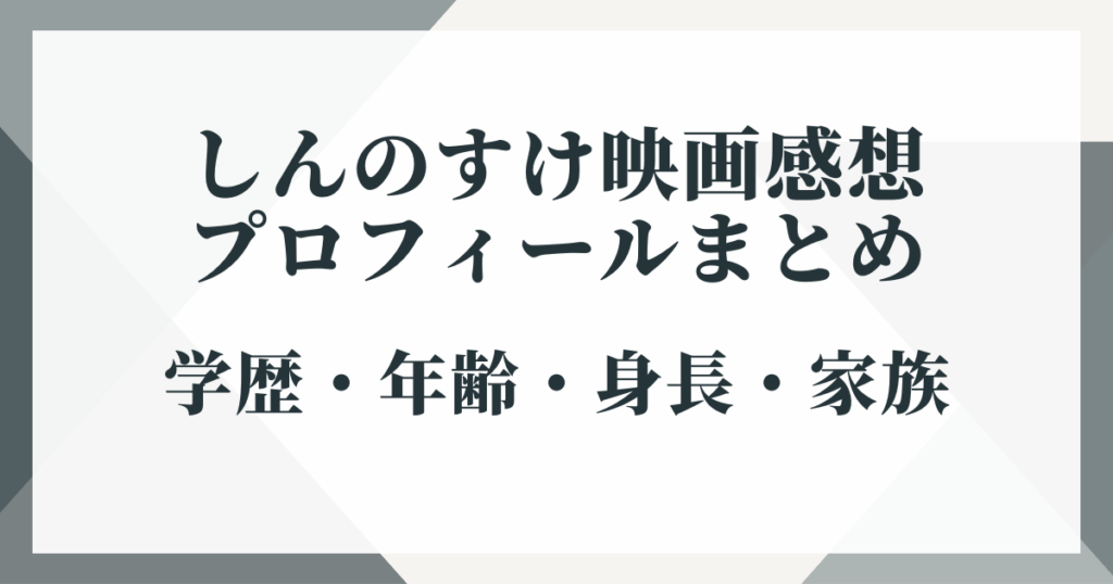 しんのすけ映画感想のプロフィールまとめ｜学歴・年齢・身長・家族
