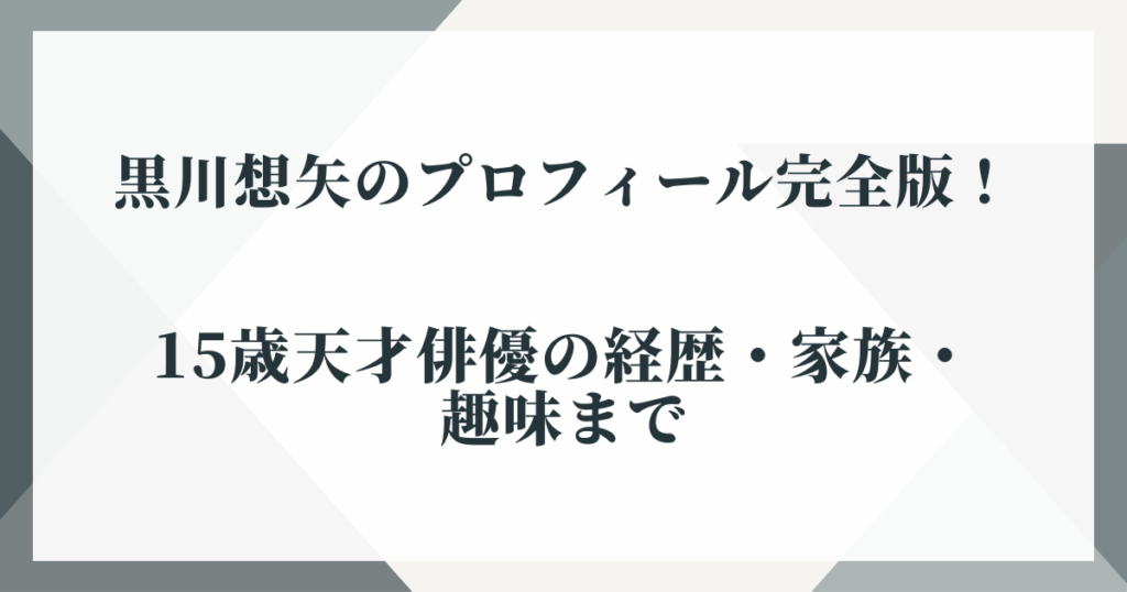 黒川想矢のプロフィール完全版！15歳天才俳優の経歴・家族・趣味まで