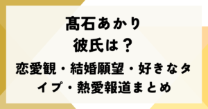髙石あかり彼氏は？恋愛観・結婚願望・好きなタイプ・熱愛報道まとめ