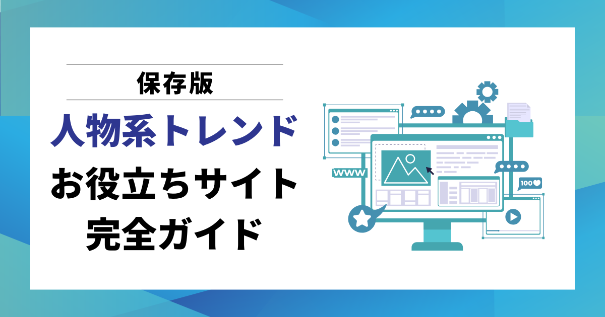 【保存版】人物系トレンドお役立ちサイト完全ガイド