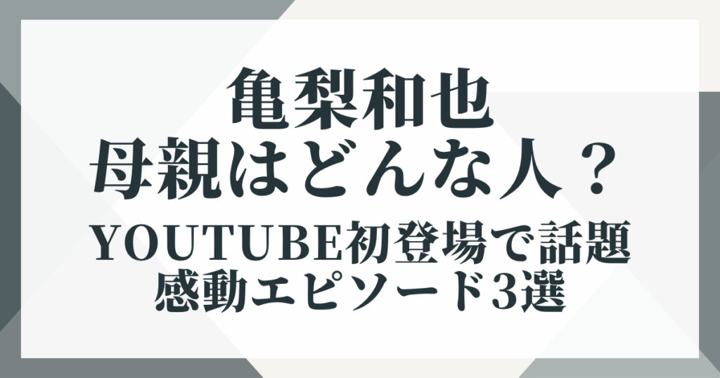 亀梨和也の母親（73歳）はどんな人？YouTube初登場で話題の感動エピソード3選