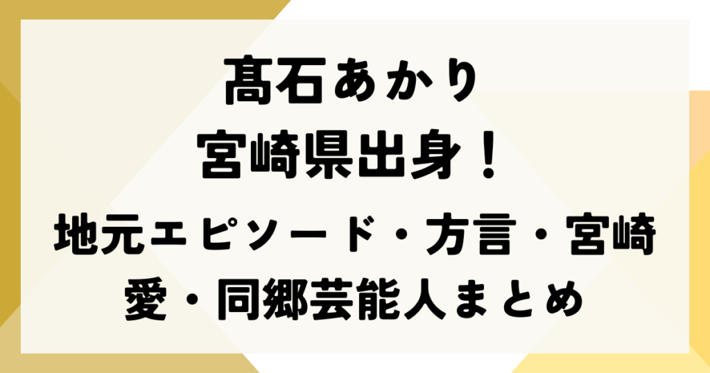 髙石あかり宮崎県出身！地元エピソード・方言・宮崎愛・同郷芸能人まとめ