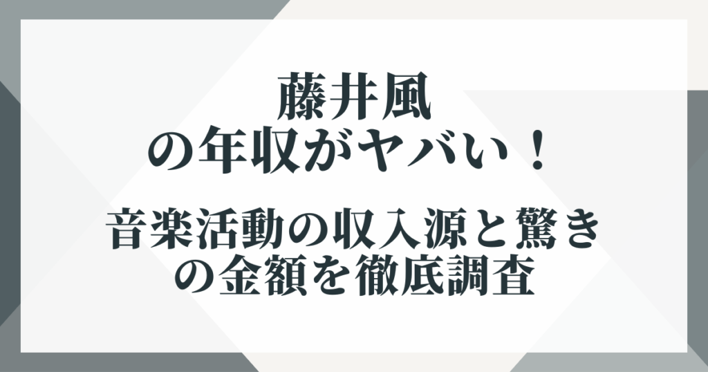 藤井風の年収がヤバい！音楽活動の収入源と驚きの金額を徹底調査