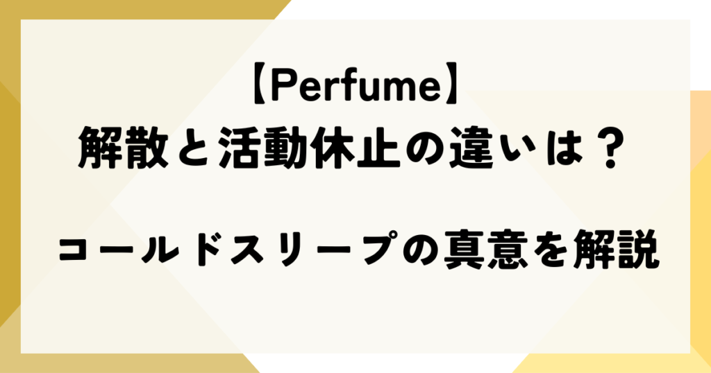 【Perfume】解散と活動休止の違いは？コールドスリープの真意を解説