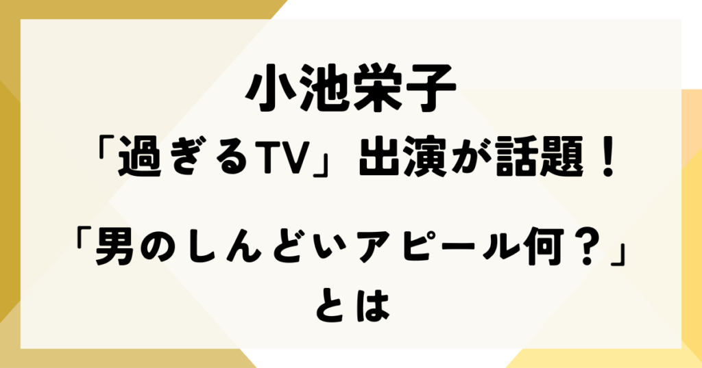 小池栄子の「過ぎるTV」出演が話題！「男のしんどいアピール何？」とは