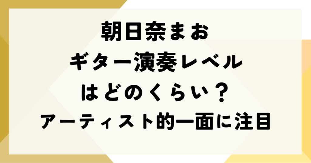 朝日奈まおのギター演奏レベルはどのくらい？｜アーティスト的一面に注目