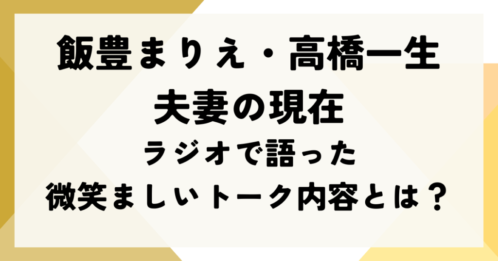 飯豊まりえ・高橋一生夫妻の現在｜ラジオで語った微笑ましいトーク内容とは？