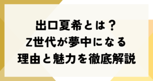 出口夏希とは？Z世代が夢中になる理由と魅力を徹底解説