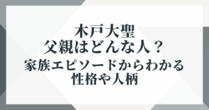 木戸大聖の父親はどんな人？家族エピソードからわかる性格や人柄