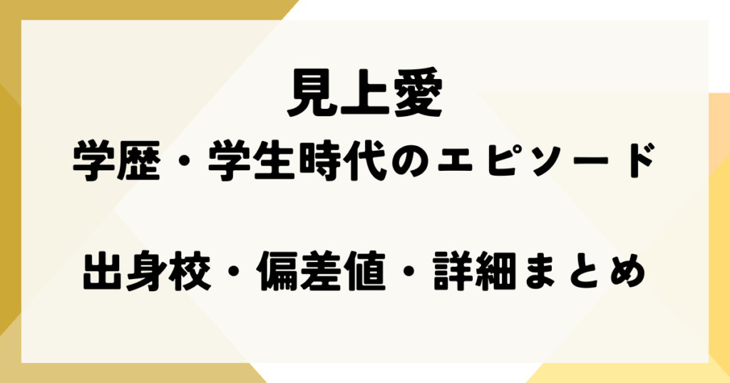 見上愛の学歴・学生時代のエピソード｜出身校・偏差値・詳細まとめ