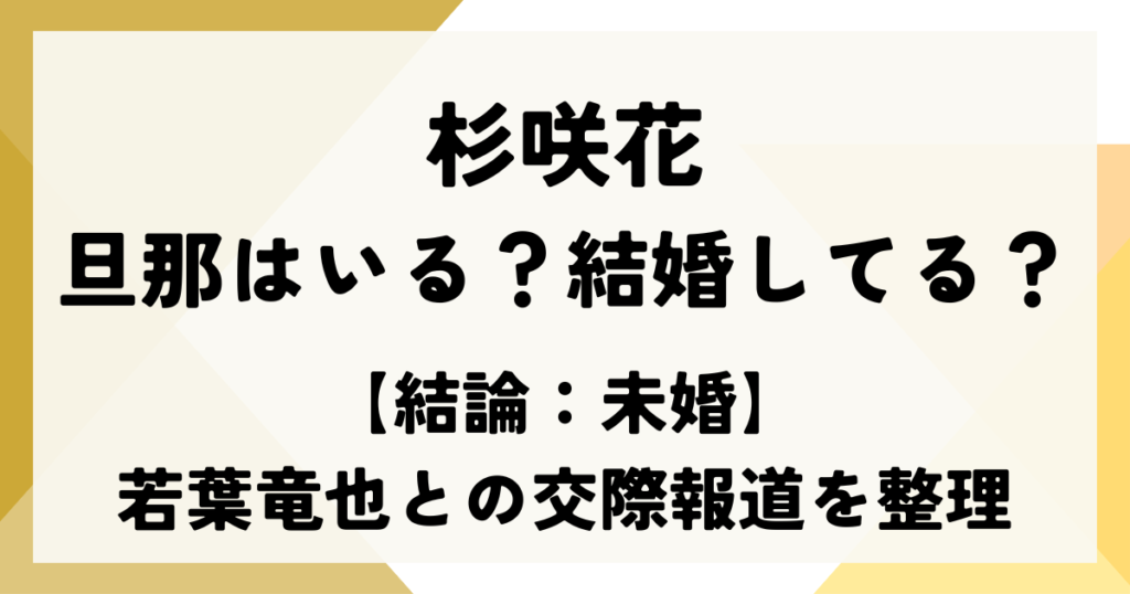 杉咲花に旦那はいる？結婚してる？【結論：未婚】若葉竜也との交際報道を整理【2026最新】