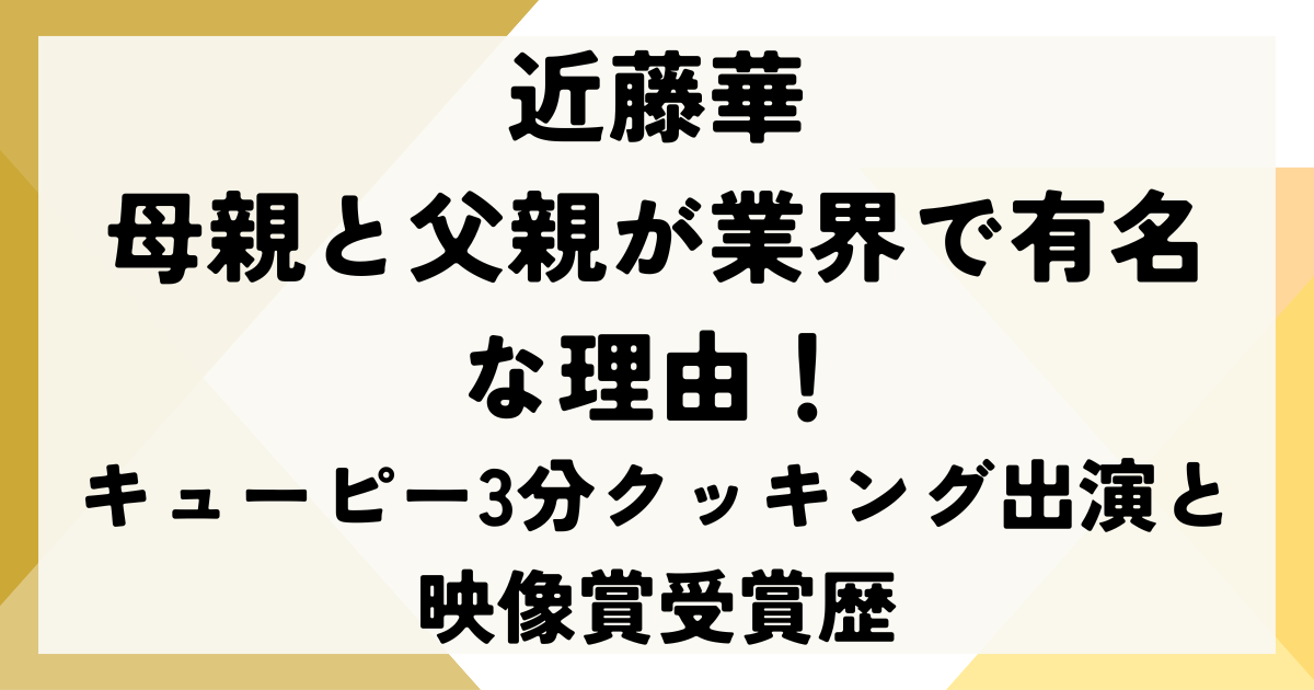 近藤華の母親と父親が業界で有名な理由！キューピー3分クッキング出演と映像賞受賞歴