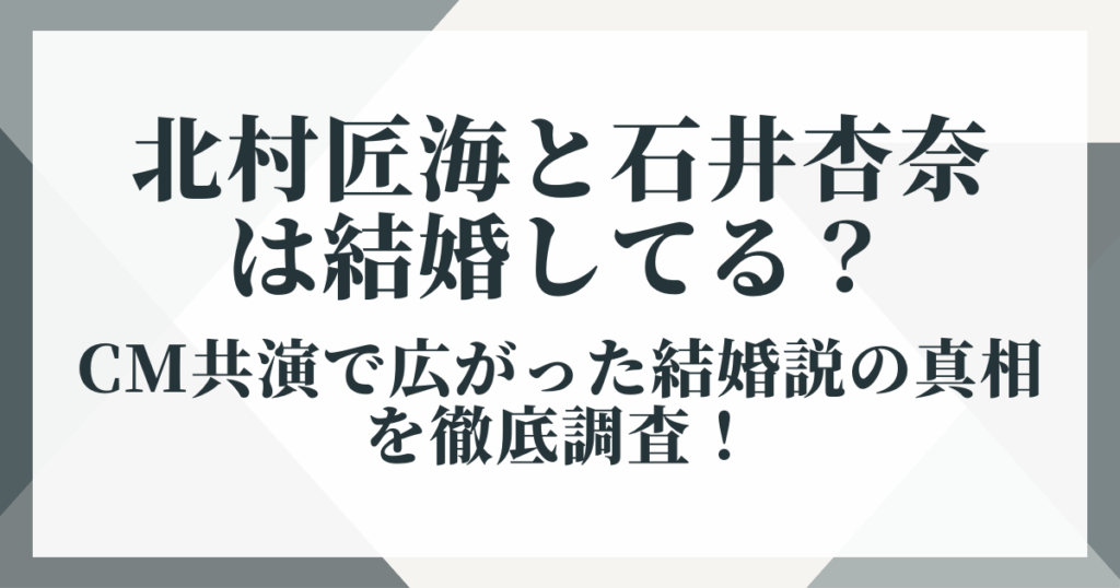 北村匠海と石井杏奈は結婚してる？CM共演で広がった結婚説の真相を徹底調査！