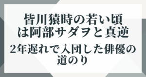 皆川猿時の若い頃は阿部サダヲと真逆｜2年遅れで入団した俳優の道のり