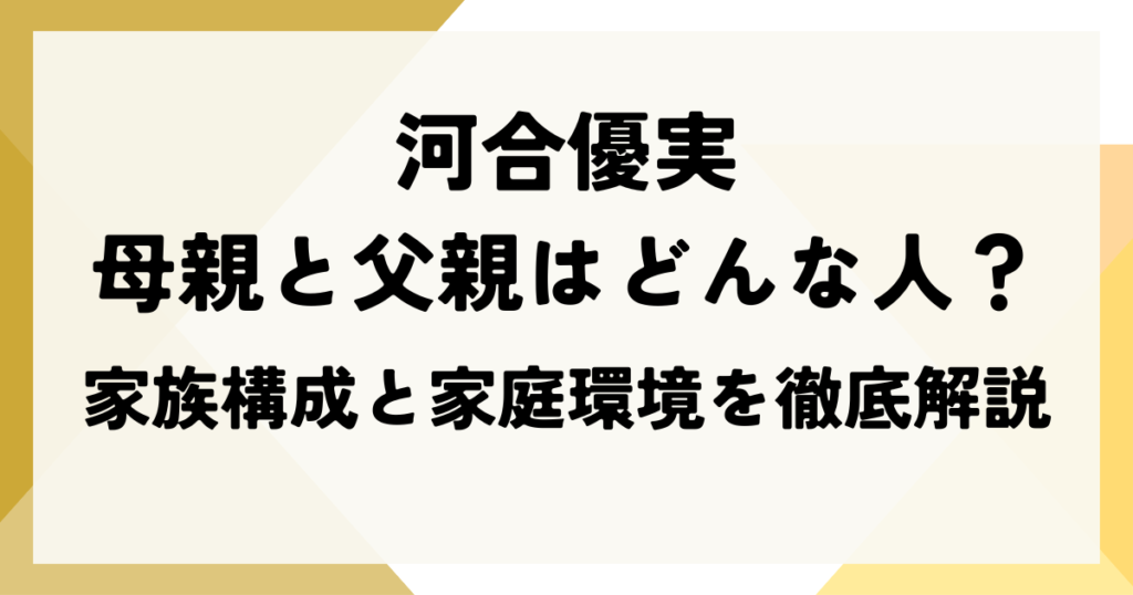 河合優実の母親と父親はどんな人？家族構成と家庭環境を徹底解説