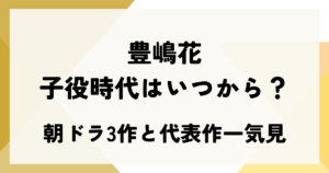 豊嶋花の子役時代はいつから？朝ドラ3作と代表作一気見