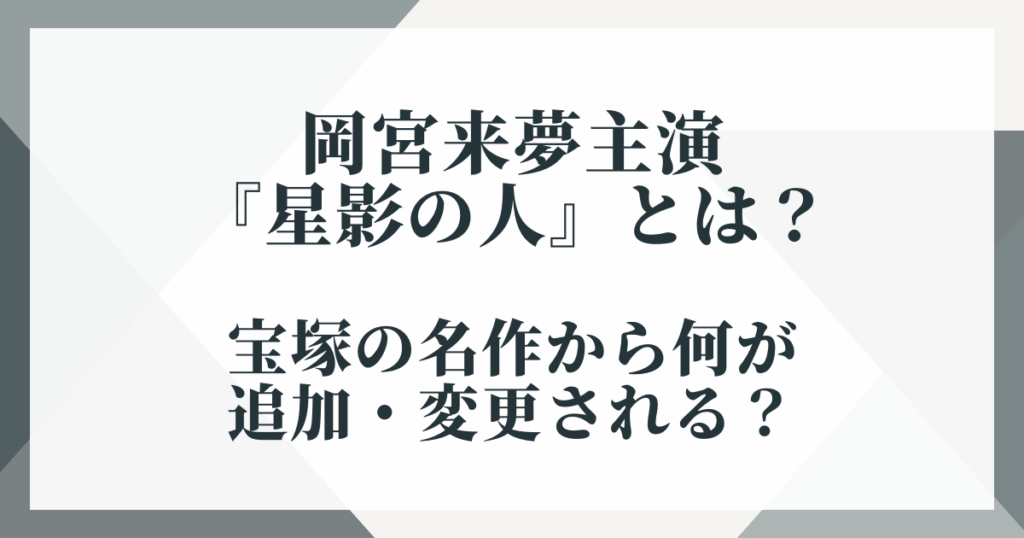 岡宮来夢主演『星影の人』とは？宝塚の名作から何が追加・変更される？