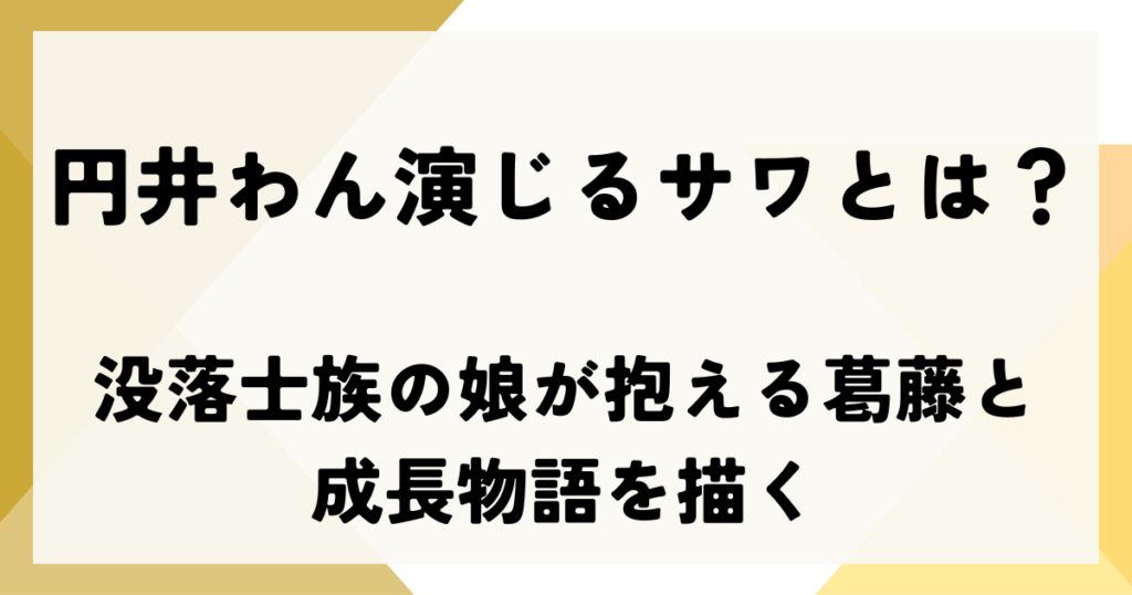 円井わん演じるサワとは？没落士族の娘が抱える葛藤と成長物語を描く