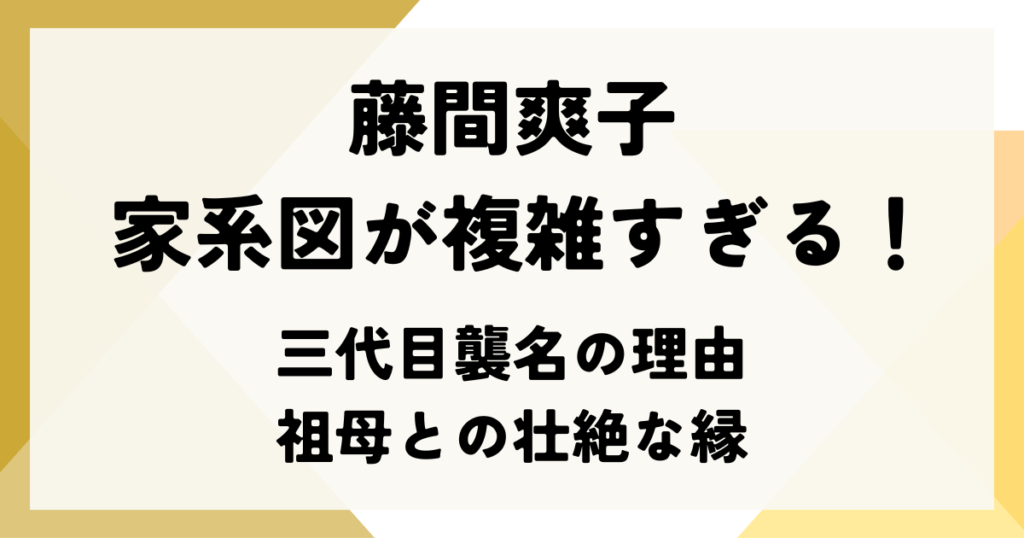 藤間爽子 家系図が複雑すぎる！三代目襲名の理由と祖母との壮絶な縁