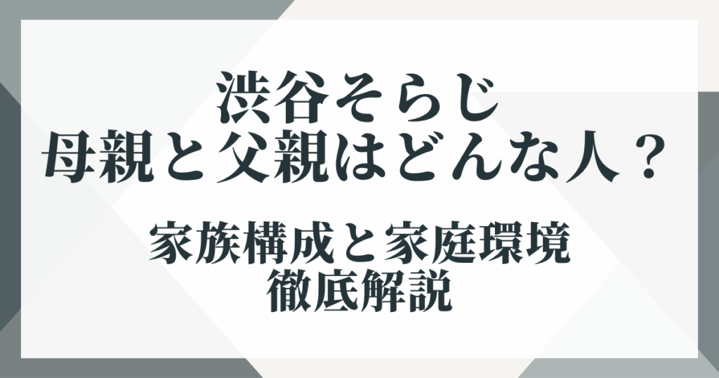 渋谷そらじの母親と父親はどんな人？家族構成と家庭環境を徹底解説