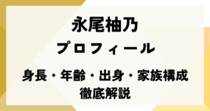 永尾柚乃のプロフィール｜身長・年齢・出身・家族構成を徹底解説