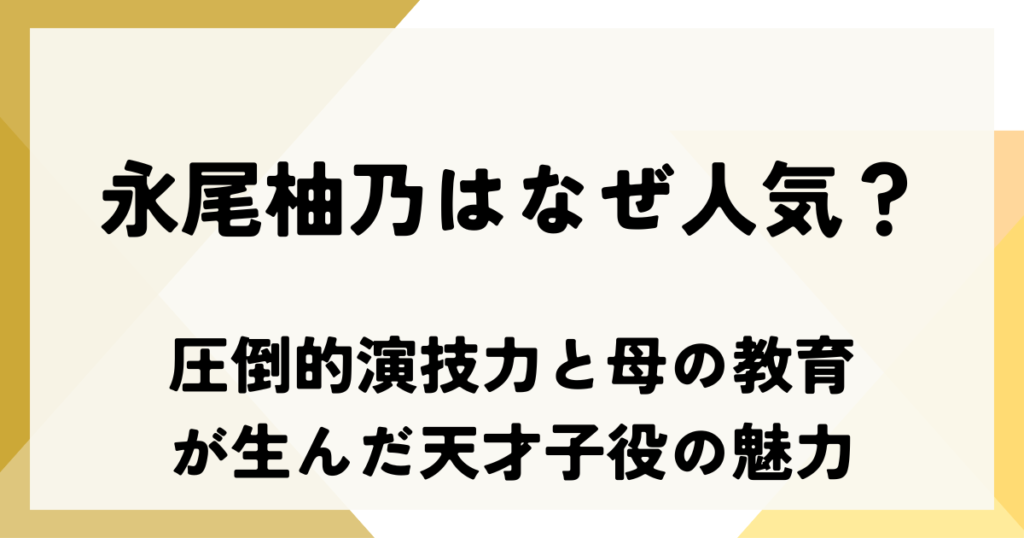 永尾柚乃はなぜ人気？圧倒的演技力と母の教育が生んだ天才子役の魅力