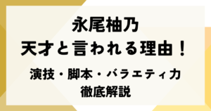 永尾柚乃が天才と言われる理由！演技・脚本・バラエティ力を徹底解説