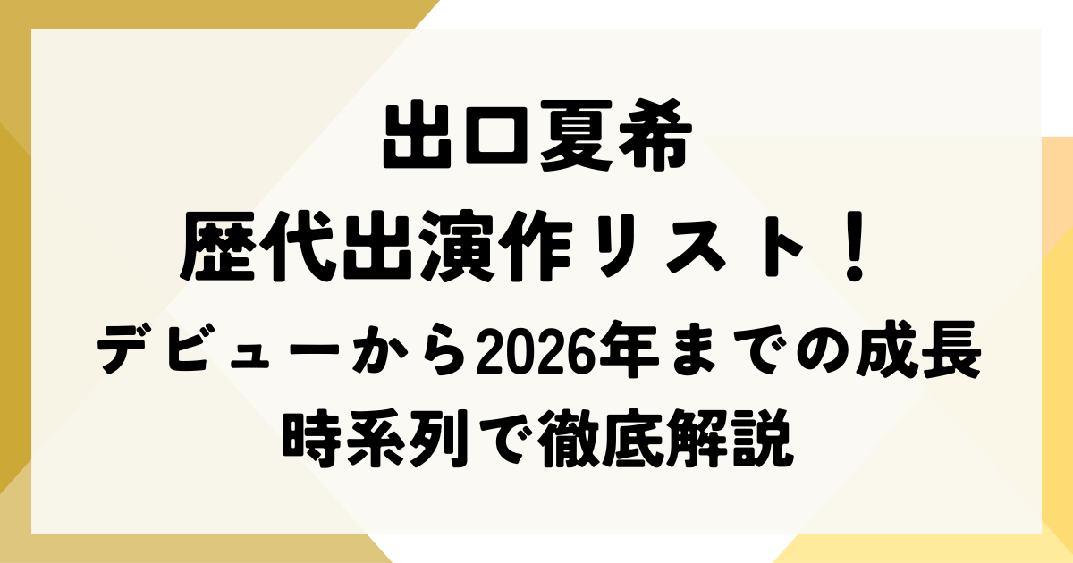 出口夏希の歴代出演作リスト！デビューから2026年までの成長を時系列で徹底解説