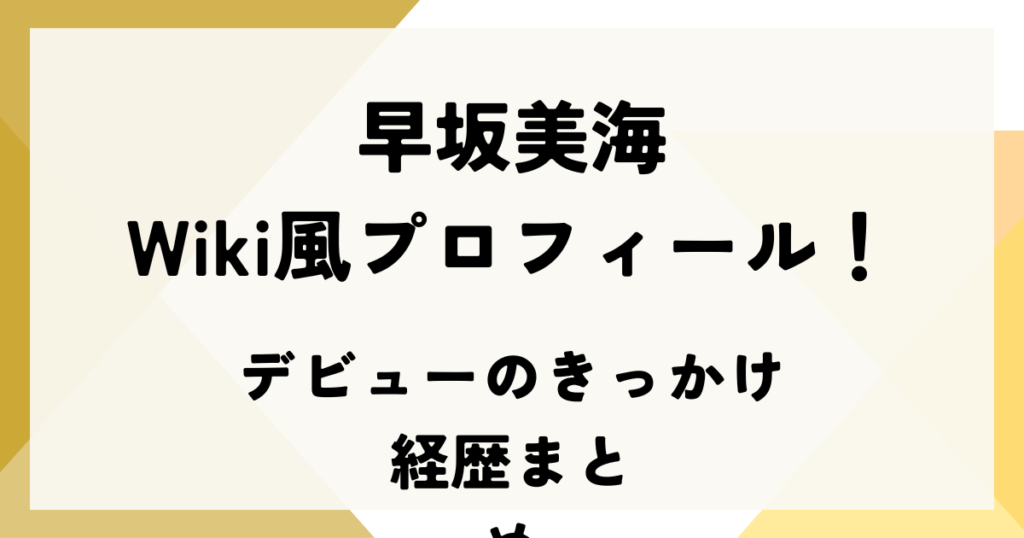 早坂美海のWiki風プロフィール！デビューのきっかけと経歴まとめ