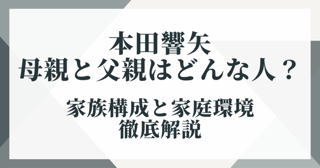 本田響矢の母親と父親はどんな人？家族構成と家庭環境を徹底解説