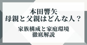 本田響矢の母親と父親はどんな人？家族構成と家庭環境を徹底解説