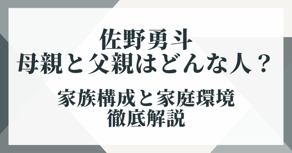佐野勇斗の母親と父親はどんな人？家族構成と家庭環境を徹底解説