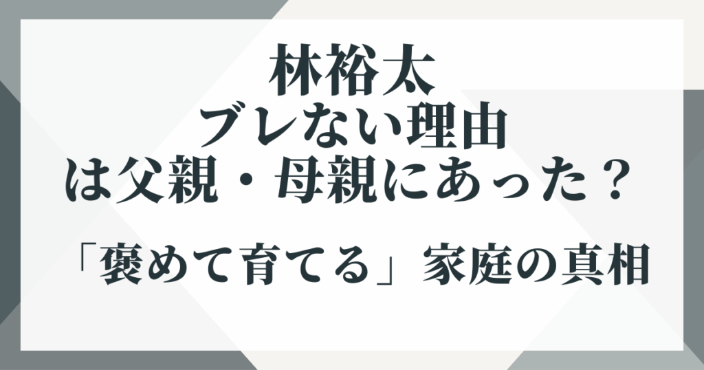 林裕太がブレない理由は父親・母親にあった？「褒めて育てる」家庭の真相