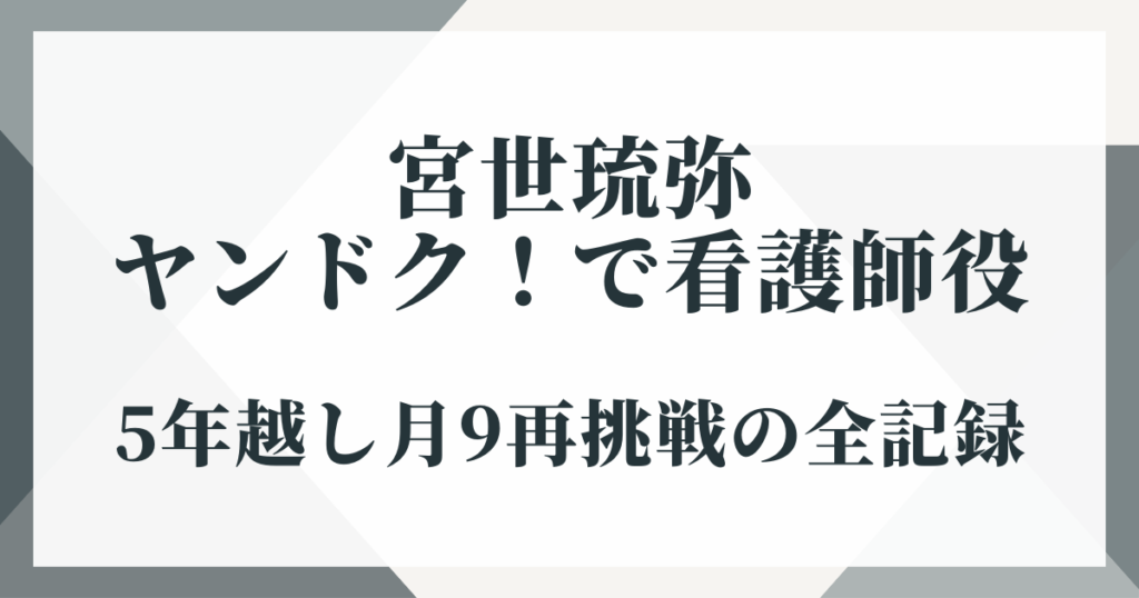 宮世琉弥がヤンドク！で看護師役に！5年越し月9再挑戦の全記録