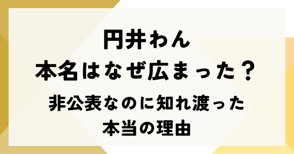円井わんの本名はなぜ広まった？非公表なのに知れ渡った本当の理由