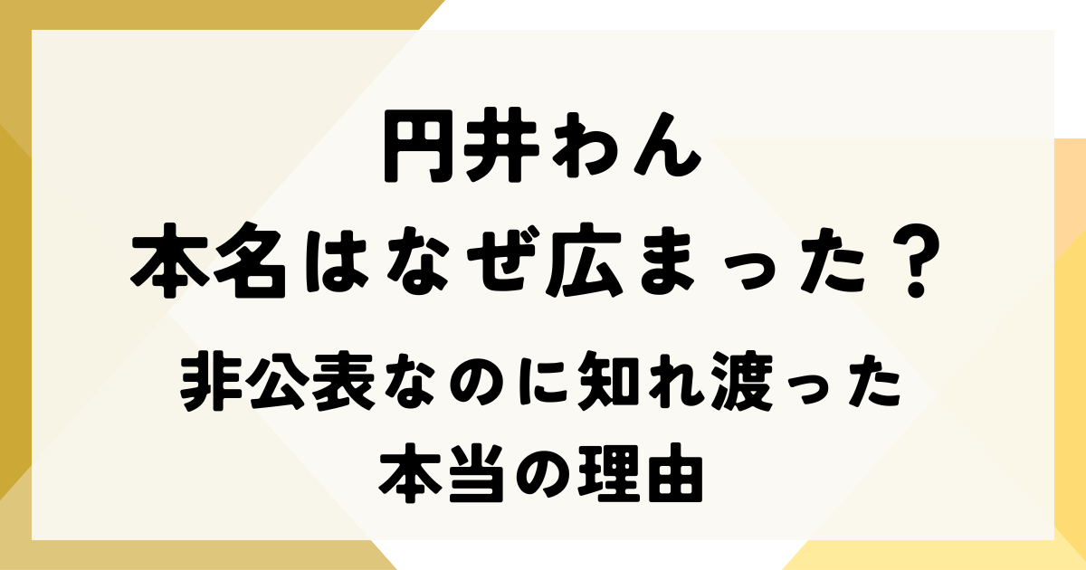 円井わんの本名はなぜ広まった？非公表なのに知れ渡った本当の理由