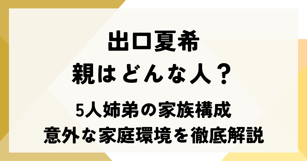 出口夏希の親はどんな人？5人姉弟の家族構成と意外な家庭環境を徹底解説