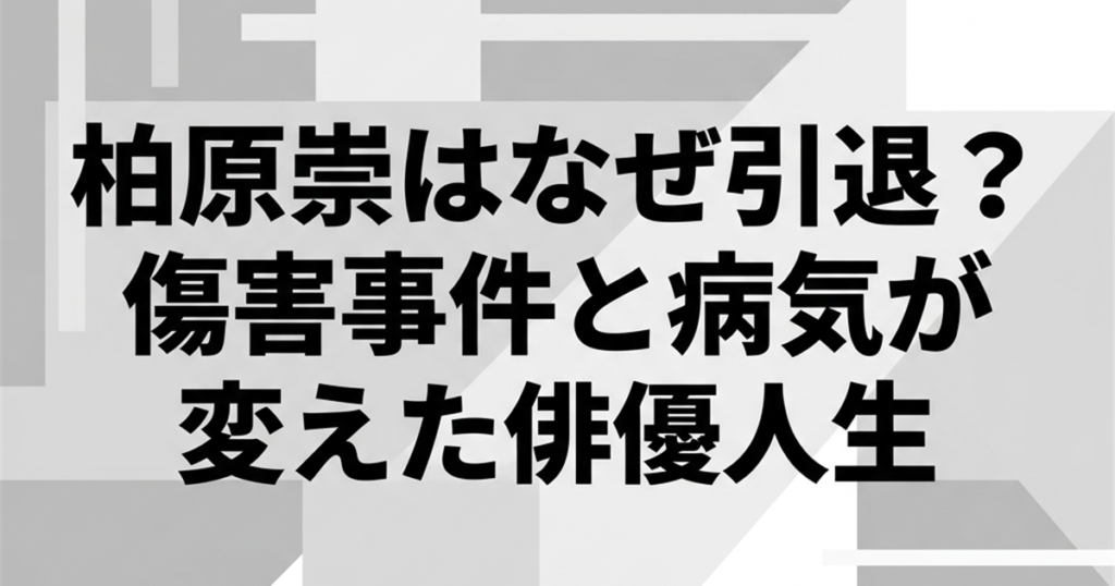 柏原崇はなぜ引退？傷害事件と病気が変えた俳優人生